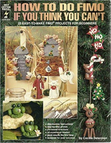How to Do Fimo If You Think You Can't: 25 Easy to Make Projects for Beginners...