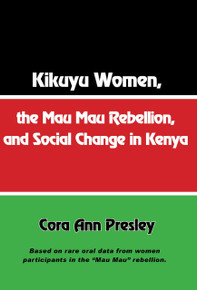 Kikuyu Women, the Mau Mau Rebellion and Social Change in Kenya, by Cora Ann Presley, Based on Rare Oral Data from Women Participants in the "Mau Mau" Rebellion